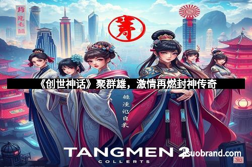 《创世神话》聚群雄，激情再燃封神传奇